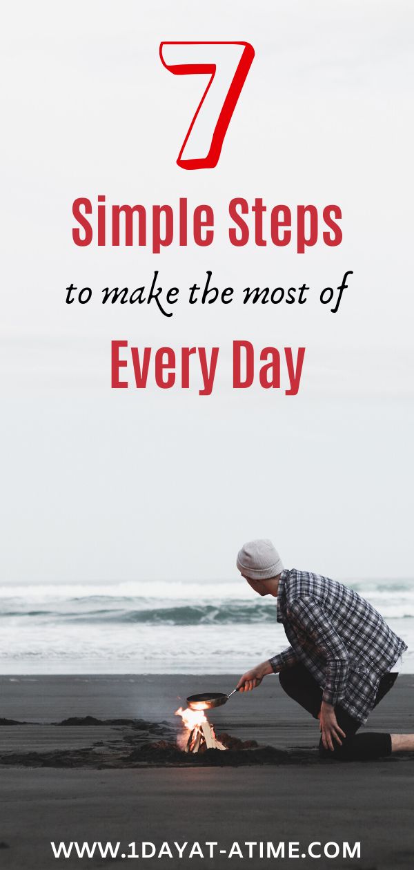 7 Simple Steps to make the most of Every Day